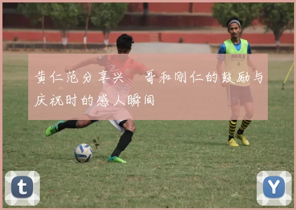 黄仁范分享兴慜哥和刚仁的鼓励与庆祝时的感人瞬间